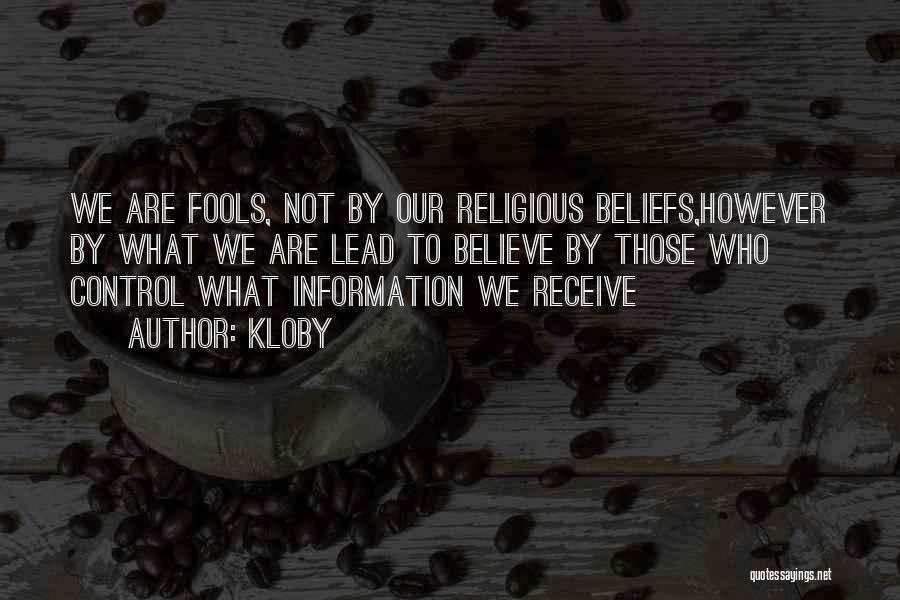 Kloby Quotes: We Are Fools, Not By Our Religious Beliefs,however By What We Are Lead To Believe By Those Who Control What