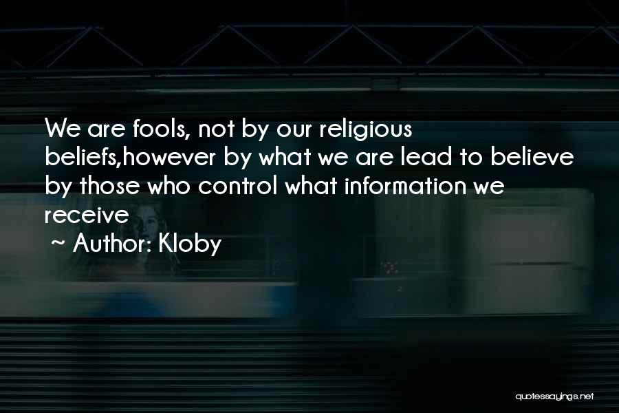 Kloby Quotes: We Are Fools, Not By Our Religious Beliefs,however By What We Are Lead To Believe By Those Who Control What