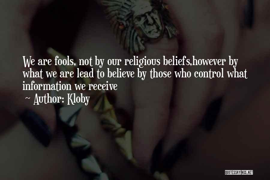 Kloby Quotes: We Are Fools, Not By Our Religious Beliefs,however By What We Are Lead To Believe By Those Who Control What