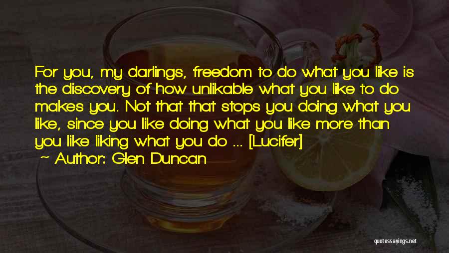 Glen Duncan Quotes: For You, My Darlings, Freedom To Do What You Like Is The Discovery Of How Unlikable What You Like To