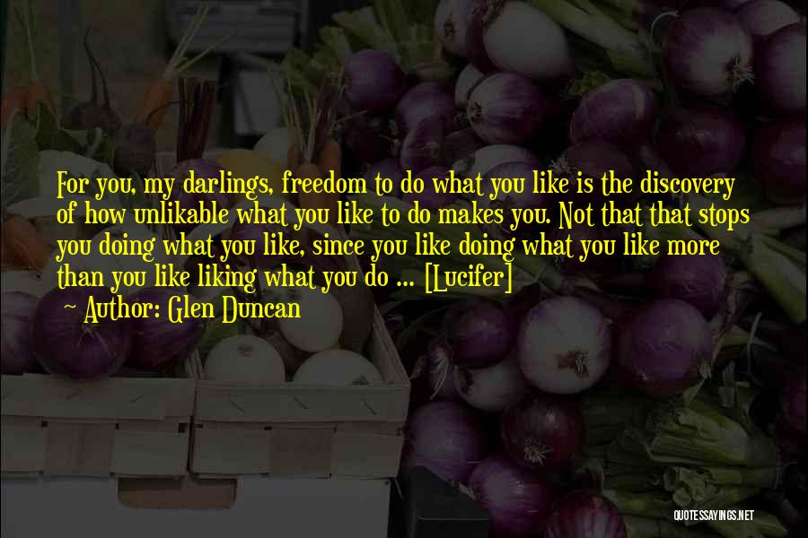 Glen Duncan Quotes: For You, My Darlings, Freedom To Do What You Like Is The Discovery Of How Unlikable What You Like To