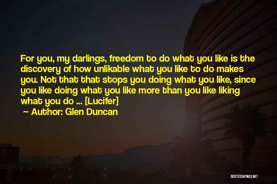 Glen Duncan Quotes: For You, My Darlings, Freedom To Do What You Like Is The Discovery Of How Unlikable What You Like To