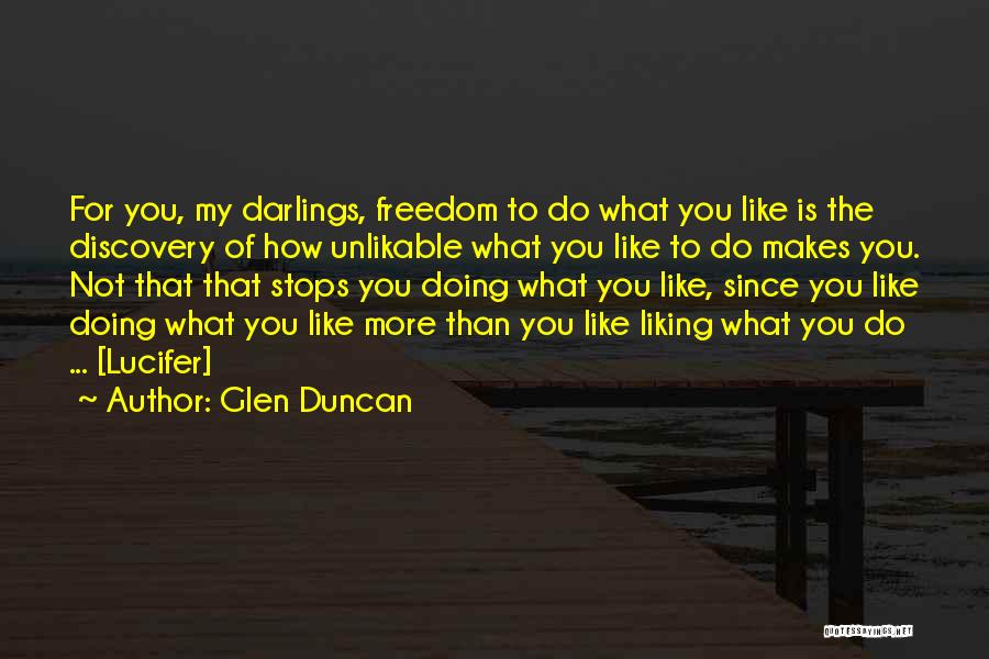 Glen Duncan Quotes: For You, My Darlings, Freedom To Do What You Like Is The Discovery Of How Unlikable What You Like To