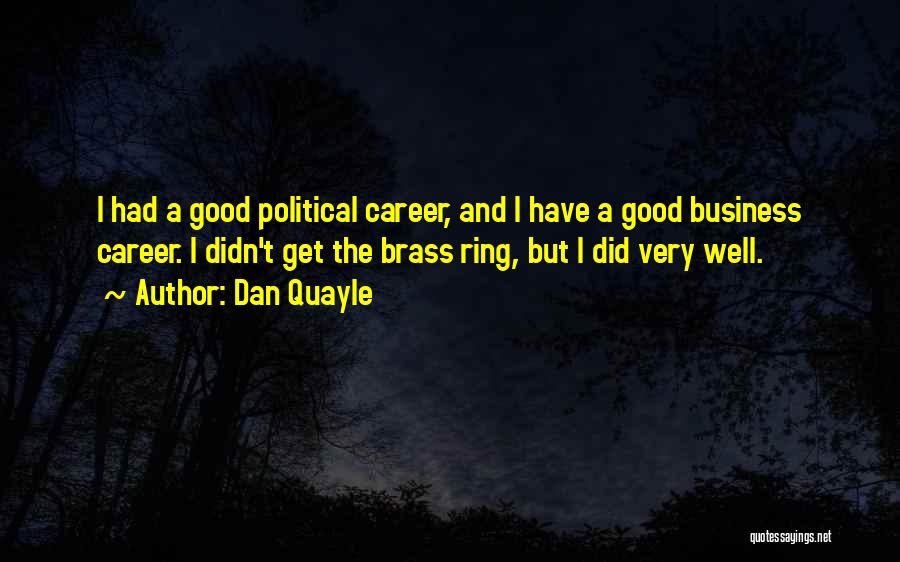 Dan Quayle Quotes: I Had A Good Political Career, And I Have A Good Business Career. I Didn't Get The Brass Ring, But