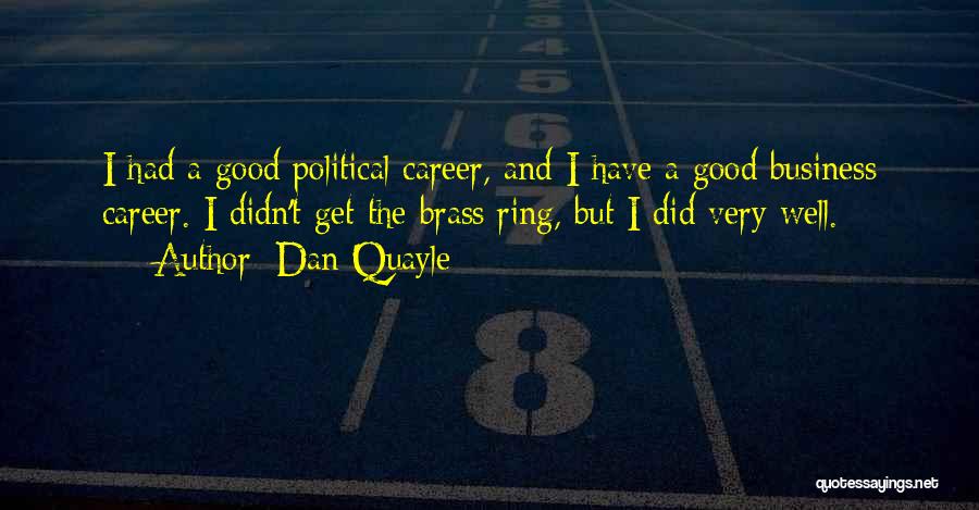 Dan Quayle Quotes: I Had A Good Political Career, And I Have A Good Business Career. I Didn't Get The Brass Ring, But