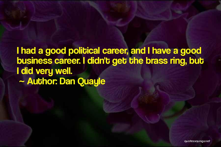 Dan Quayle Quotes: I Had A Good Political Career, And I Have A Good Business Career. I Didn't Get The Brass Ring, But