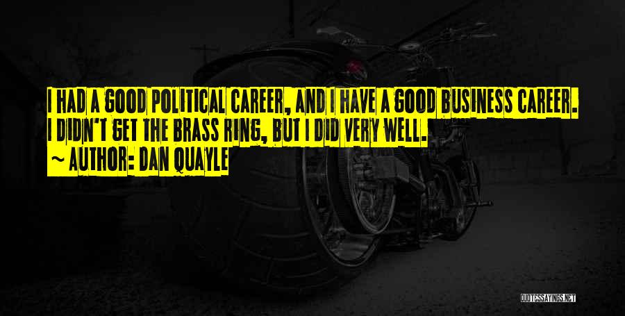 Dan Quayle Quotes: I Had A Good Political Career, And I Have A Good Business Career. I Didn't Get The Brass Ring, But