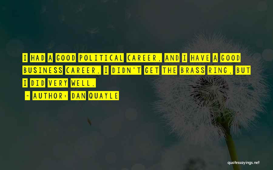 Dan Quayle Quotes: I Had A Good Political Career, And I Have A Good Business Career. I Didn't Get The Brass Ring, But