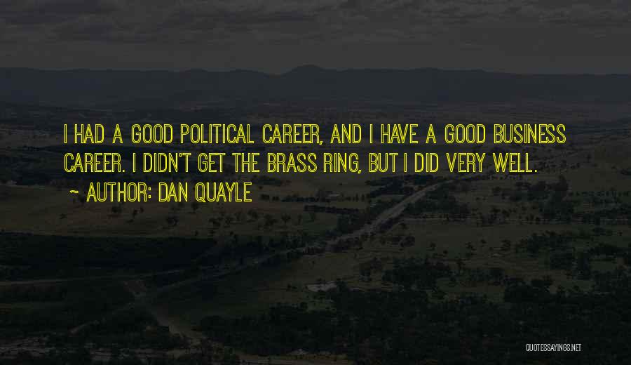 Dan Quayle Quotes: I Had A Good Political Career, And I Have A Good Business Career. I Didn't Get The Brass Ring, But