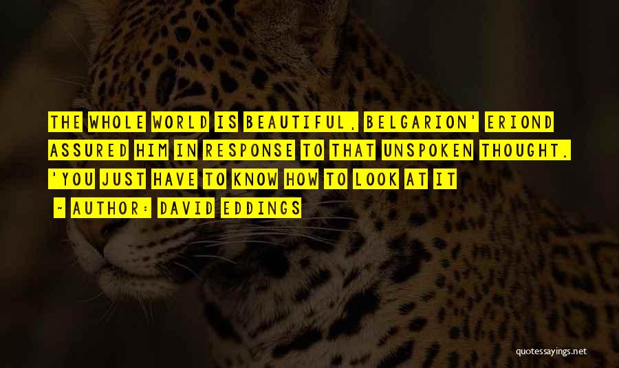 David Eddings Quotes: The Whole World Is Beautiful, Belgarion' Eriond Assured Him In Response To That Unspoken Thought. 'you Just Have To Know