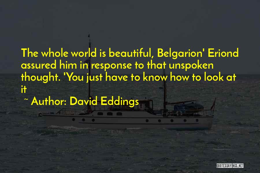 David Eddings Quotes: The Whole World Is Beautiful, Belgarion' Eriond Assured Him In Response To That Unspoken Thought. 'you Just Have To Know