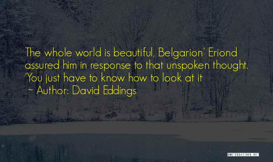 David Eddings Quotes: The Whole World Is Beautiful, Belgarion' Eriond Assured Him In Response To That Unspoken Thought. 'you Just Have To Know