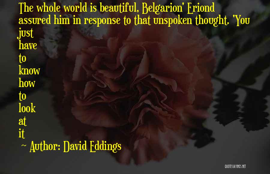 David Eddings Quotes: The Whole World Is Beautiful, Belgarion' Eriond Assured Him In Response To That Unspoken Thought. 'you Just Have To Know