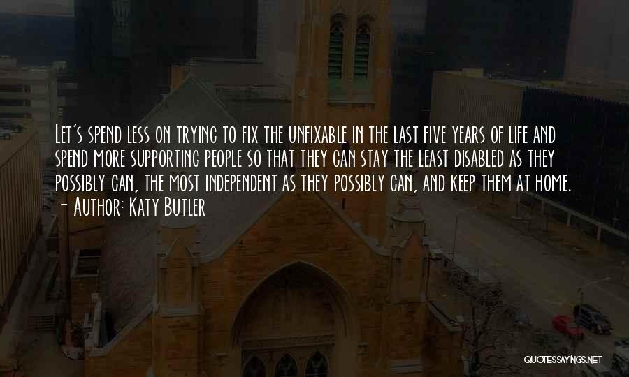 Katy Butler Quotes: Let's Spend Less On Trying To Fix The Unfixable In The Last Five Years Of Life And Spend More Supporting