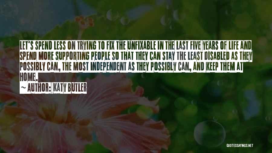 Katy Butler Quotes: Let's Spend Less On Trying To Fix The Unfixable In The Last Five Years Of Life And Spend More Supporting