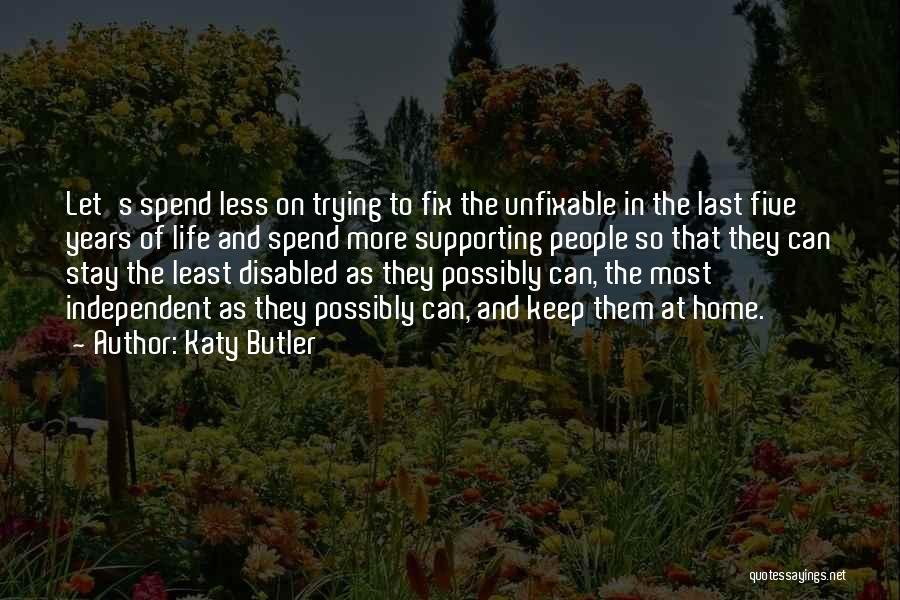 Katy Butler Quotes: Let's Spend Less On Trying To Fix The Unfixable In The Last Five Years Of Life And Spend More Supporting