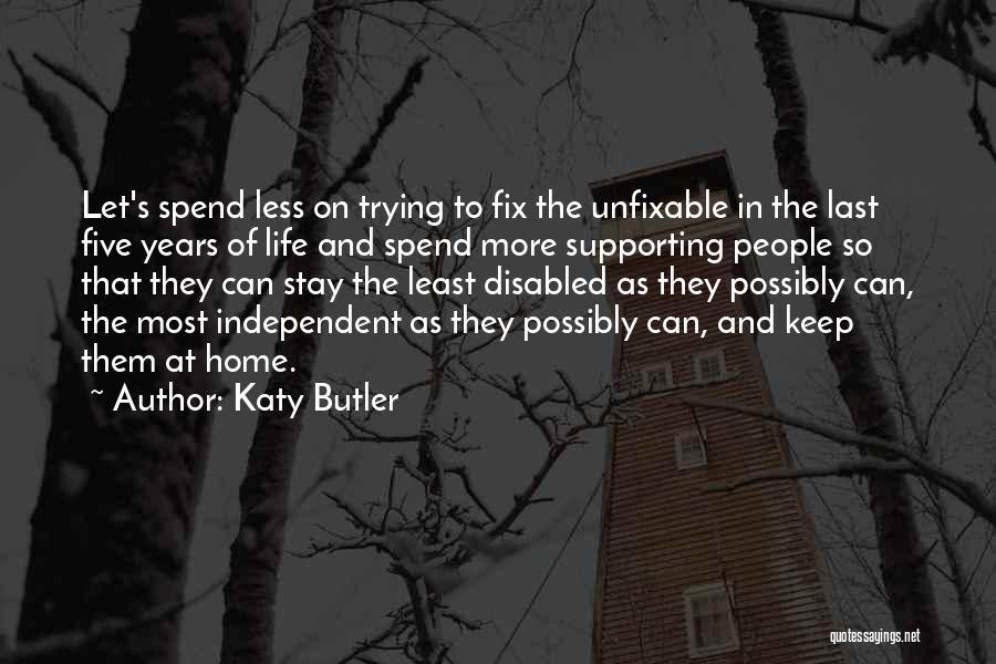 Katy Butler Quotes: Let's Spend Less On Trying To Fix The Unfixable In The Last Five Years Of Life And Spend More Supporting