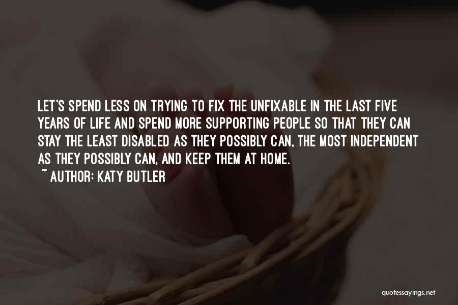 Katy Butler Quotes: Let's Spend Less On Trying To Fix The Unfixable In The Last Five Years Of Life And Spend More Supporting