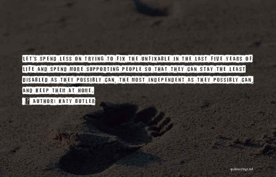 Katy Butler Quotes: Let's Spend Less On Trying To Fix The Unfixable In The Last Five Years Of Life And Spend More Supporting