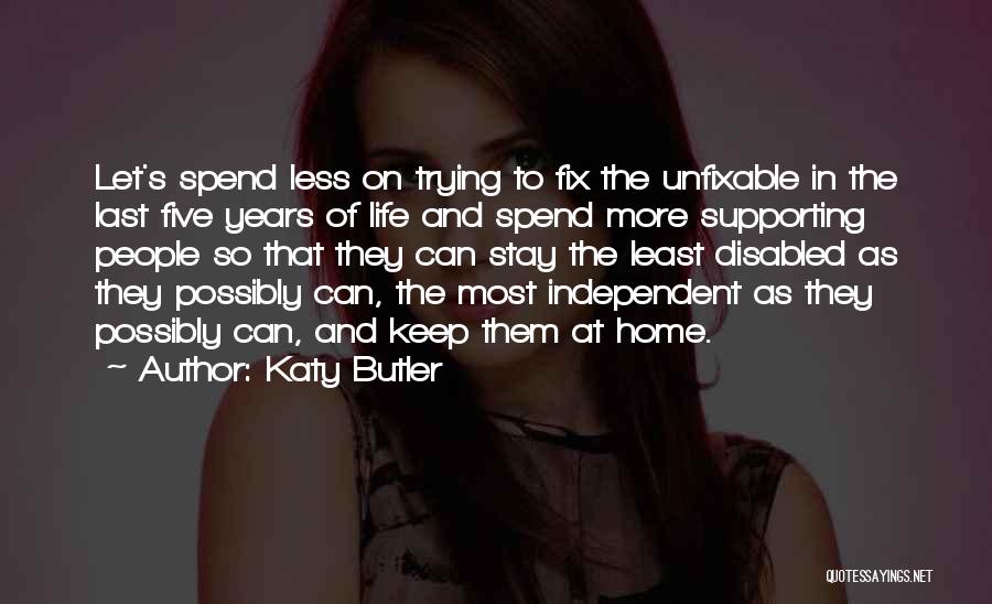 Katy Butler Quotes: Let's Spend Less On Trying To Fix The Unfixable In The Last Five Years Of Life And Spend More Supporting