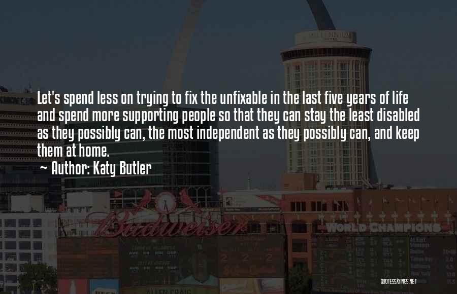 Katy Butler Quotes: Let's Spend Less On Trying To Fix The Unfixable In The Last Five Years Of Life And Spend More Supporting