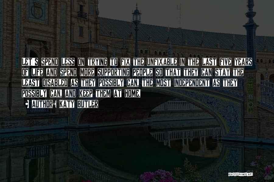 Katy Butler Quotes: Let's Spend Less On Trying To Fix The Unfixable In The Last Five Years Of Life And Spend More Supporting