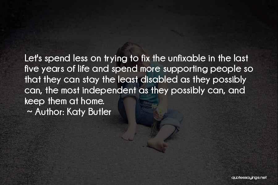 Katy Butler Quotes: Let's Spend Less On Trying To Fix The Unfixable In The Last Five Years Of Life And Spend More Supporting