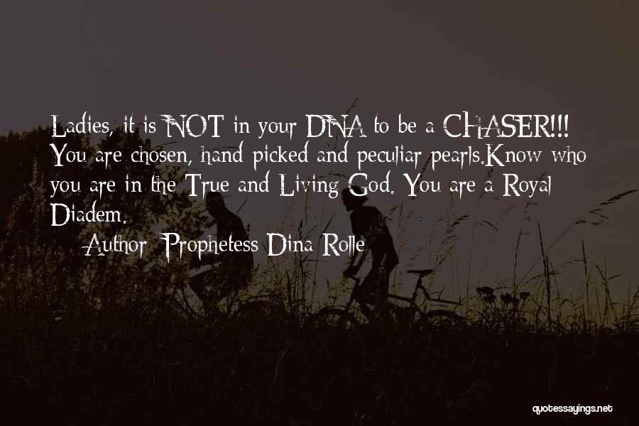 Prophetess Dina Rolle Quotes: Ladies, It Is Not In Your Dna To Be A Chaser!!! You Are Chosen, Hand-picked And Peculiar Pearls.know Who You