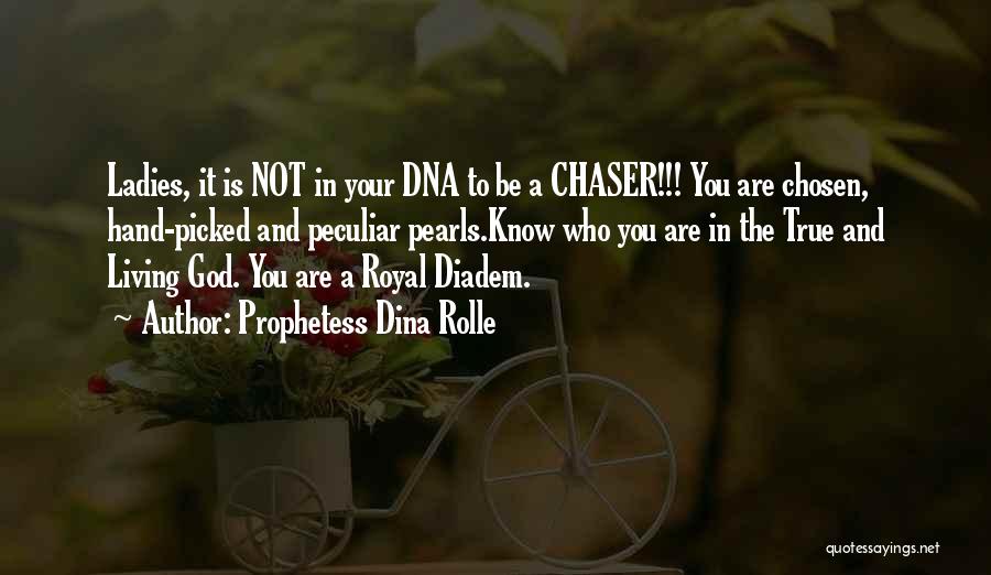 Prophetess Dina Rolle Quotes: Ladies, It Is Not In Your Dna To Be A Chaser!!! You Are Chosen, Hand-picked And Peculiar Pearls.know Who You