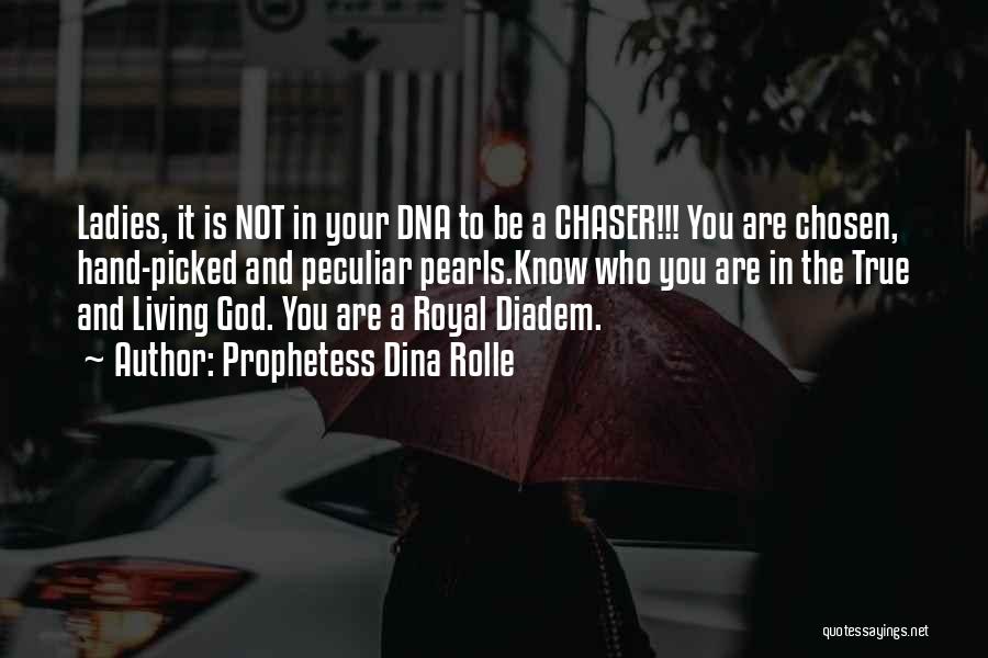 Prophetess Dina Rolle Quotes: Ladies, It Is Not In Your Dna To Be A Chaser!!! You Are Chosen, Hand-picked And Peculiar Pearls.know Who You