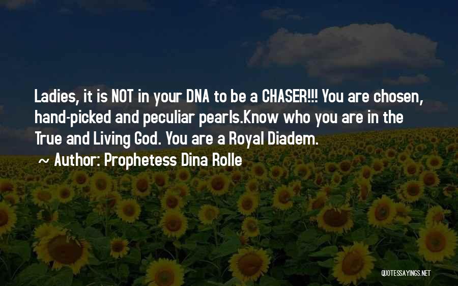 Prophetess Dina Rolle Quotes: Ladies, It Is Not In Your Dna To Be A Chaser!!! You Are Chosen, Hand-picked And Peculiar Pearls.know Who You