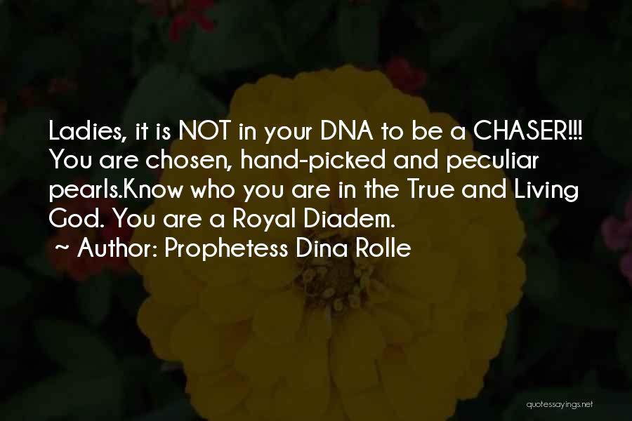 Prophetess Dina Rolle Quotes: Ladies, It Is Not In Your Dna To Be A Chaser!!! You Are Chosen, Hand-picked And Peculiar Pearls.know Who You