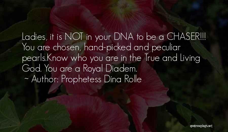 Prophetess Dina Rolle Quotes: Ladies, It Is Not In Your Dna To Be A Chaser!!! You Are Chosen, Hand-picked And Peculiar Pearls.know Who You