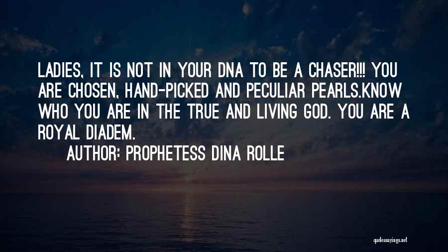 Prophetess Dina Rolle Quotes: Ladies, It Is Not In Your Dna To Be A Chaser!!! You Are Chosen, Hand-picked And Peculiar Pearls.know Who You