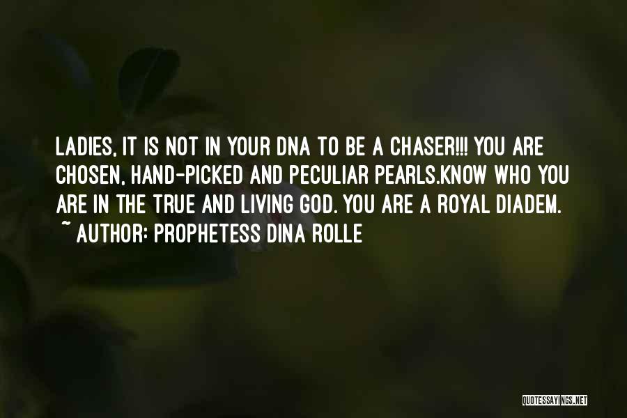 Prophetess Dina Rolle Quotes: Ladies, It Is Not In Your Dna To Be A Chaser!!! You Are Chosen, Hand-picked And Peculiar Pearls.know Who You