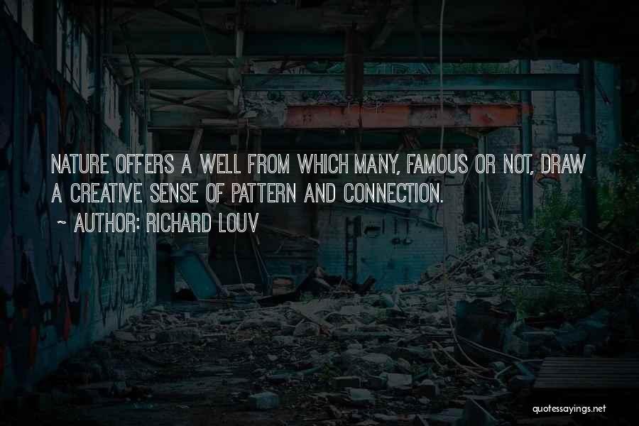 Richard Louv Quotes: Nature Offers A Well From Which Many, Famous Or Not, Draw A Creative Sense Of Pattern And Connection.