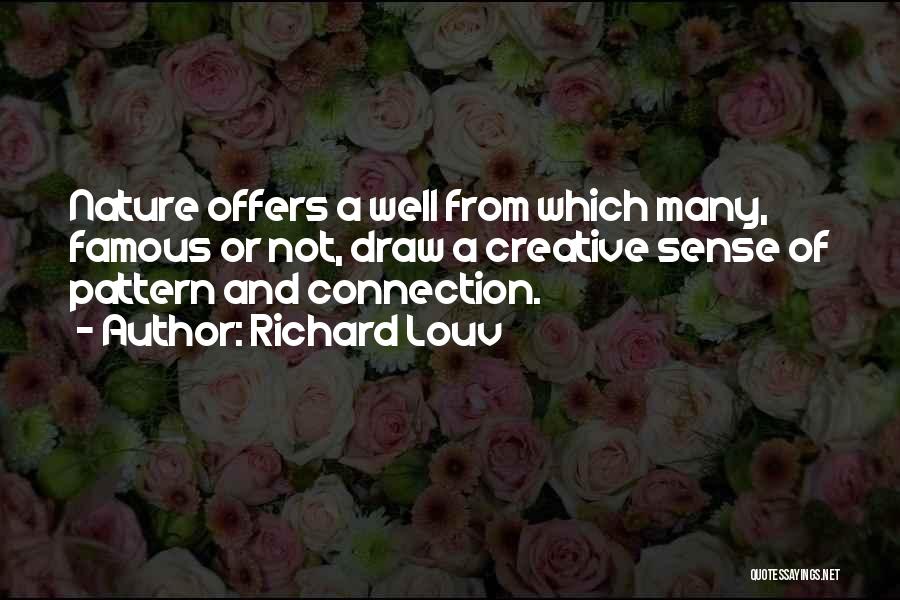 Richard Louv Quotes: Nature Offers A Well From Which Many, Famous Or Not, Draw A Creative Sense Of Pattern And Connection.