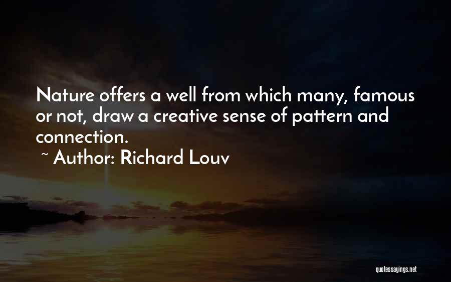 Richard Louv Quotes: Nature Offers A Well From Which Many, Famous Or Not, Draw A Creative Sense Of Pattern And Connection.