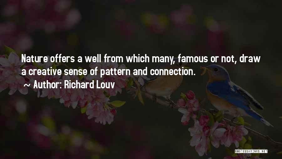 Richard Louv Quotes: Nature Offers A Well From Which Many, Famous Or Not, Draw A Creative Sense Of Pattern And Connection.