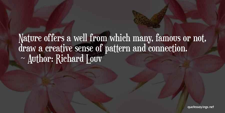 Richard Louv Quotes: Nature Offers A Well From Which Many, Famous Or Not, Draw A Creative Sense Of Pattern And Connection.