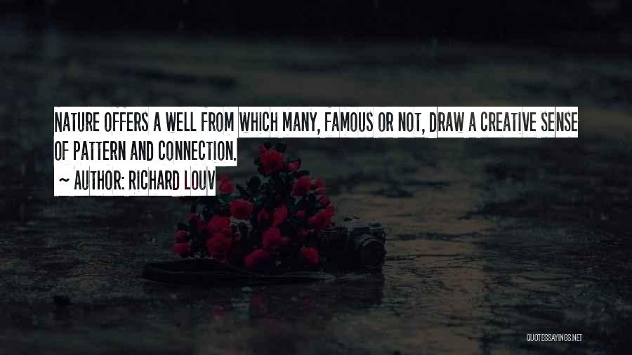 Richard Louv Quotes: Nature Offers A Well From Which Many, Famous Or Not, Draw A Creative Sense Of Pattern And Connection.