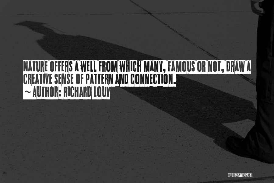 Richard Louv Quotes: Nature Offers A Well From Which Many, Famous Or Not, Draw A Creative Sense Of Pattern And Connection.