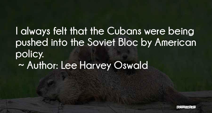 Lee Harvey Oswald Quotes: I Always Felt That The Cubans Were Being Pushed Into The Soviet Bloc By American Policy.