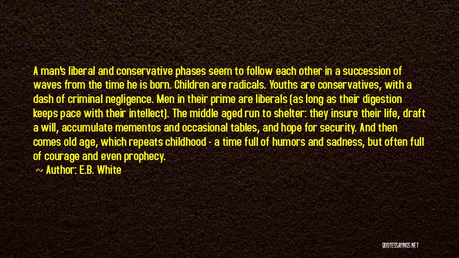 E.B. White Quotes: A Man's Liberal And Conservative Phases Seem To Follow Each Other In A Succession Of Waves From The Time He