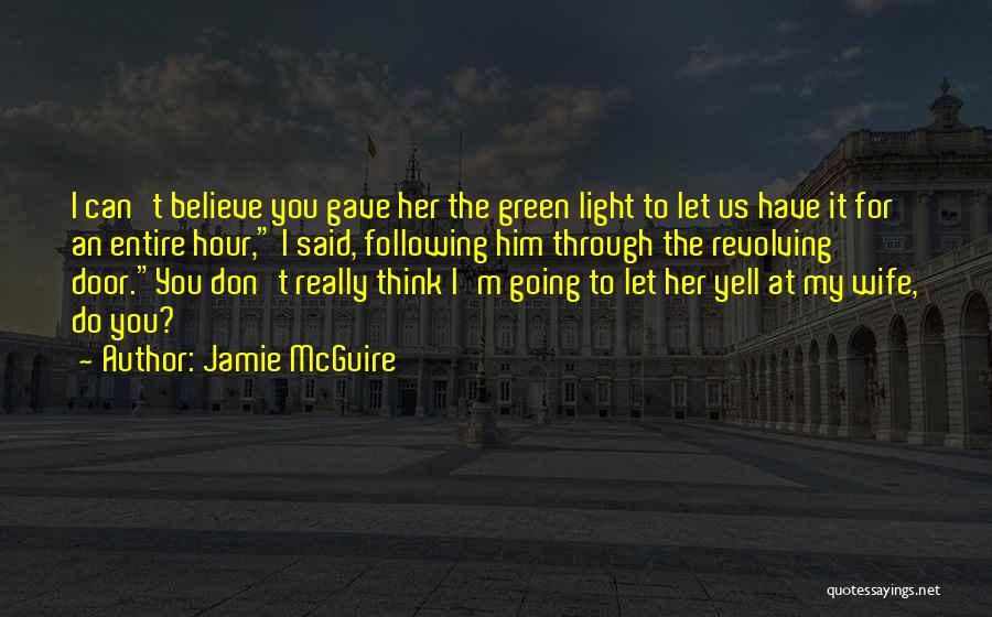 Jamie McGuire Quotes: I Can't Believe You Gave Her The Green Light To Let Us Have It For An Entire Hour, I Said,
