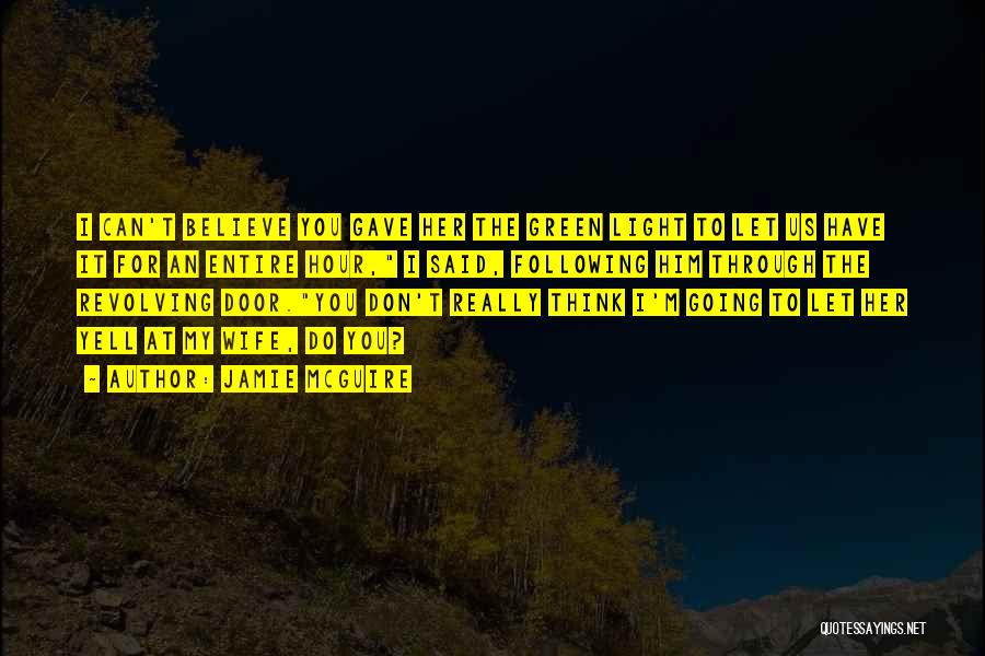 Jamie McGuire Quotes: I Can't Believe You Gave Her The Green Light To Let Us Have It For An Entire Hour, I Said,