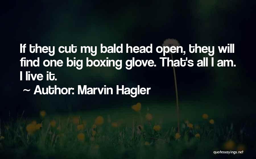 Marvin Hagler Quotes: If They Cut My Bald Head Open, They Will Find One Big Boxing Glove. That's All I Am. I Live