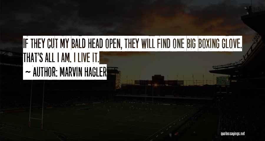 Marvin Hagler Quotes: If They Cut My Bald Head Open, They Will Find One Big Boxing Glove. That's All I Am. I Live