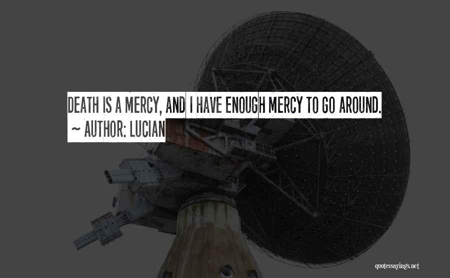 Lucian Quotes: Death Is A Mercy, And I Have Enough Mercy To Go Around.