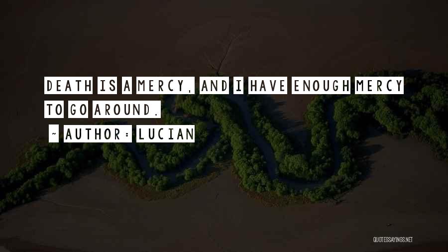 Lucian Quotes: Death Is A Mercy, And I Have Enough Mercy To Go Around.